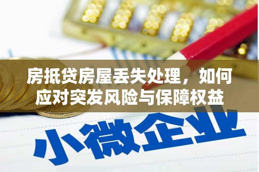 北碚房抵贷房屋丢失处理，如何应对突发风险与保障权益