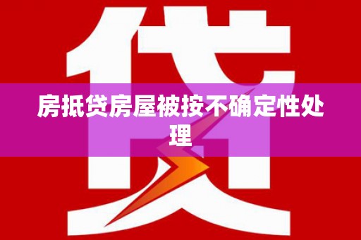 北碚房抵贷房屋被按不确定性处理