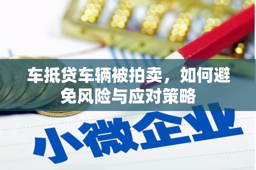 和美车抵贷车辆被拍卖，如何避免风险与应对策略