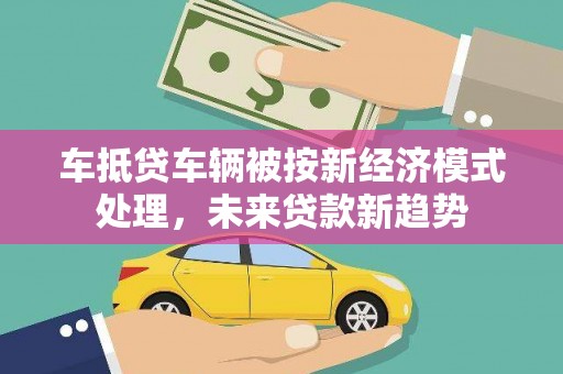 亚东车抵贷车辆被按新经济模式处理，未来贷款新趋势