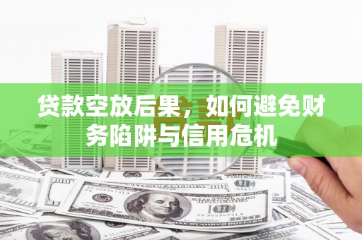 榆树贷款空放后果，如何避免财务陷阱与信用危机