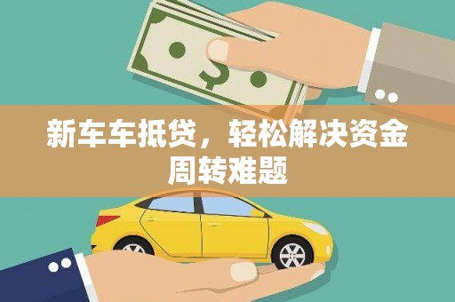 榆树新车车抵贷，轻松解决资金周转难题