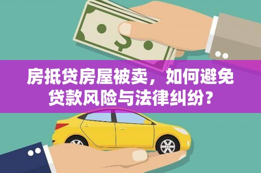 琼中房抵贷房屋被卖，如何避免贷款风险与法律纠纷？