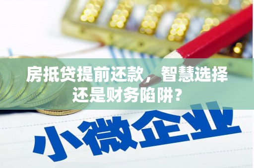 琼中房抵贷提前还款，智慧选择还是财务陷阱？