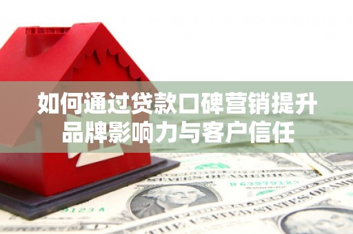 琼中如何通过贷款口碑营销提升品牌影响力与客户信任