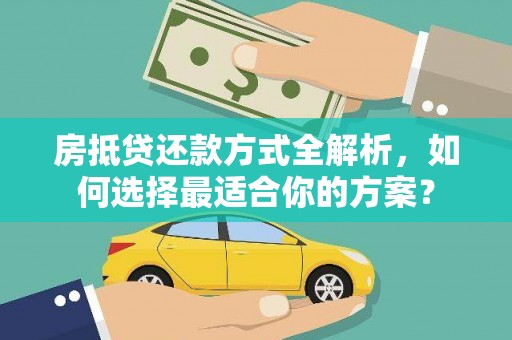 琼中房抵贷还款方式全解析，如何选择最适合你的方案？