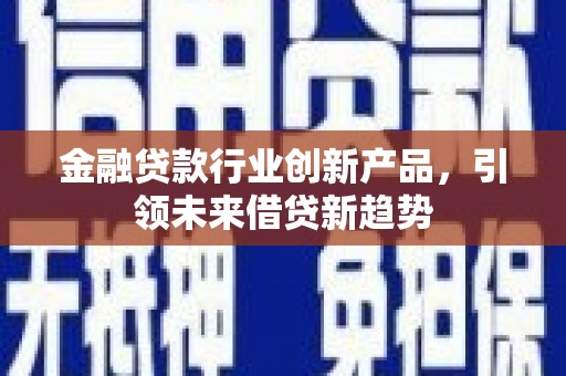 榆树金融贷款行业创新产品，引领未来借贷新趋势