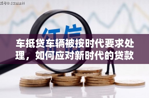 雷州车抵贷车辆被按时代要求处理，如何应对新时代的贷款挑战？