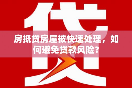 萝北房抵贷房屋被快速处理，如何避免贷款风险？