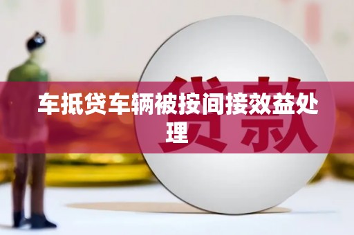 岑溪车抵贷车辆被按间接效益处理