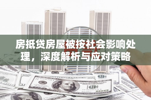 温江房抵贷房屋被按社会影响处理，深度解析与应对策略