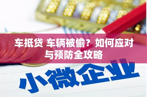 温江车抵贷 车辆被偷？如何应对与预防全攻略