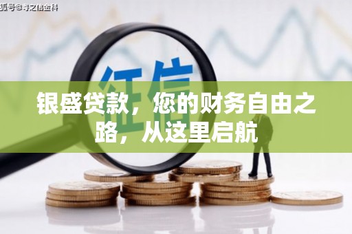 温江银盛贷款，您的财务自由之路，从这里启航