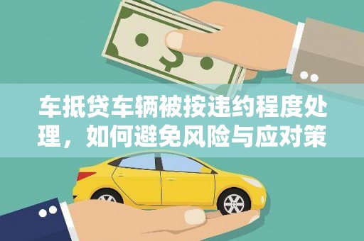 达州车抵贷车辆被按违约程度处理，如何避免风险与应对策略