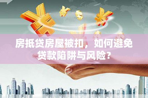达州房抵贷房屋被扣，如何避免贷款陷阱与风险？